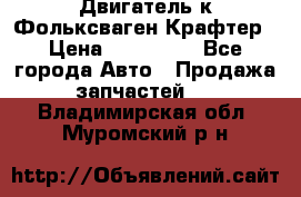 Двигатель к Фольксваген Крафтер › Цена ­ 120 000 - Все города Авто » Продажа запчастей   . Владимирская обл.,Муромский р-н